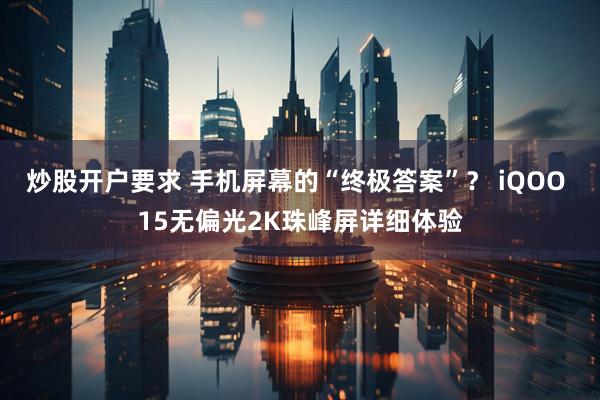 炒股开户要求 手机屏幕的“终极答案”？ iQOO 15无偏光2K珠峰屏详细体验