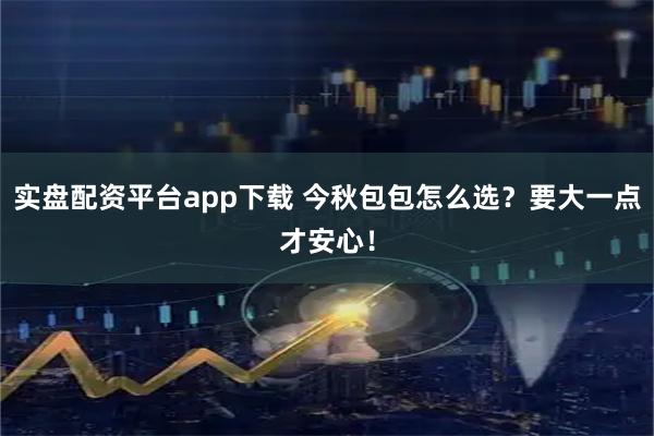 实盘配资平台app下载 今秋包包怎么选？要大一点才安心！