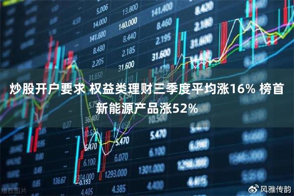 炒股开户要求 权益类理财三季度平均涨16% 榜首新能源产品涨52%