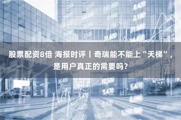 股票配资8倍 海报时评丨奇瑞能不能上“天梯”，是用户真正的需要吗？