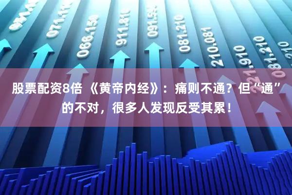 股票配资8倍 《黄帝内经》：痛则不通？但“通”的不对，很多人发现反受其累！