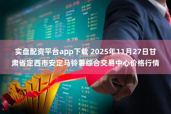 实盘配资平台app下载 2025年11月27日甘肃省定西市安定马铃薯综合交易中心价格行情