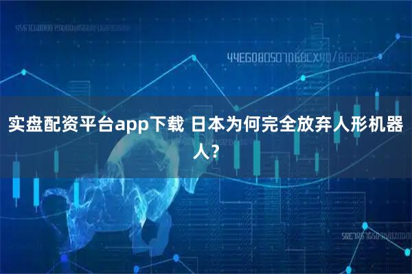 实盘配资平台app下载 日本为何完全放弃人形机器人？